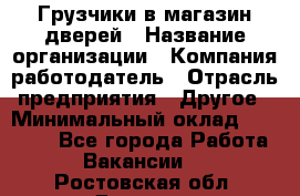 Грузчики в магазин дверей › Название организации ­ Компания-работодатель › Отрасль предприятия ­ Другое › Минимальный оклад ­ 17 000 - Все города Работа » Вакансии   . Ростовская обл.,Донецк г.